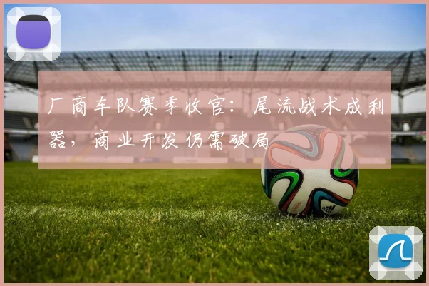 厂商车队赛季收官：尾流战术成利器，商业开发仍需破局 - 足彩网推荐