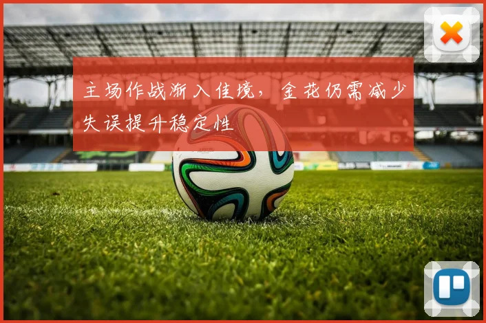 主场作战渐入佳境，金花仍需减少失误提升稳定性 - 足彩网推荐