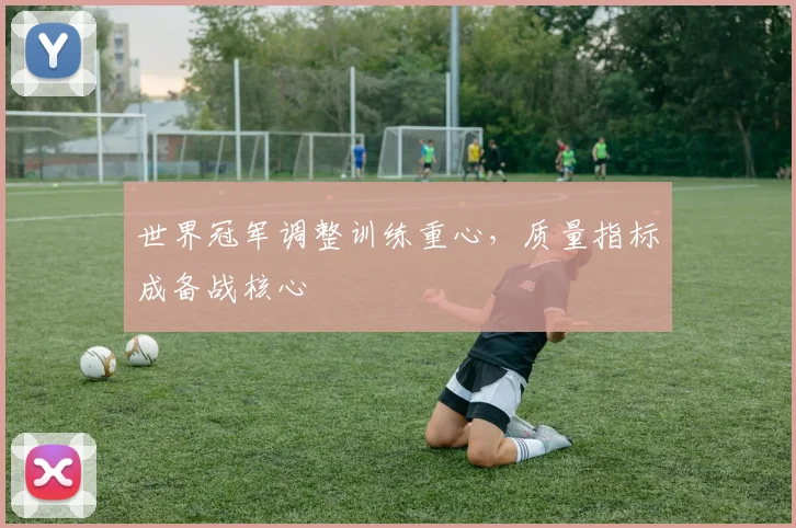 世界冠军调整训练重心,质量指标成备战核心 - 足彩网推荐