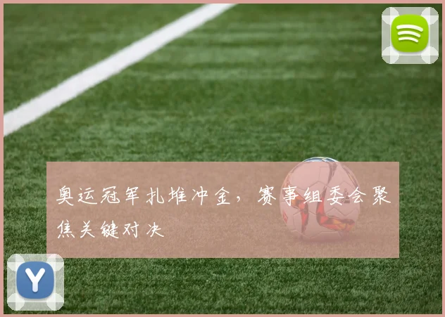 奥运冠军扎堆冲金，赛事组委会聚焦关键对决 - 足彩网资讯