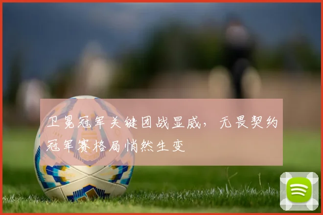 卫冕冠军关键团战显威,无畏契约冠军赛格局悄然生变 - 足彩网推荐