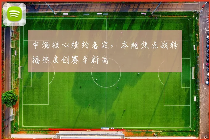 中场核心续约落定,本轮焦点战转播热度创赛季新高 - 足彩网推荐