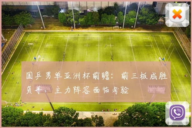国乒男单亚洲杯前瞻：前三板成胜负手，主力阵容面临考验 - 足彩网推荐