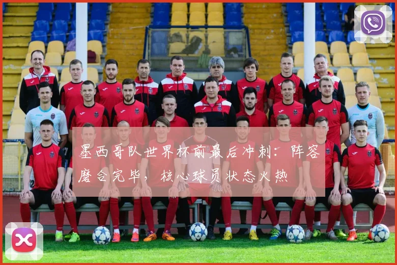 墨西哥队世界杯前最后冲刺:阵容磨合完毕,核心球员状态火热 - 足彩网推荐
