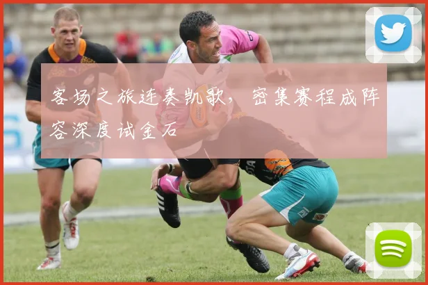 客场之旅连奏凯歌,密集赛程成阵容深度试金石 - 足彩网推荐