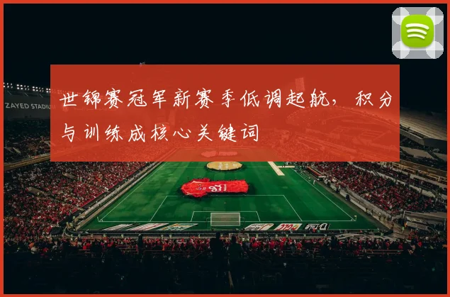 世锦赛冠军新赛季低调起航，积分与训练成核心关键词 - 足彩网推荐