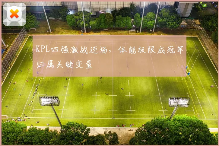 KPL四强激战连场，体能极限成冠军归属关键变量 - 足彩网推荐